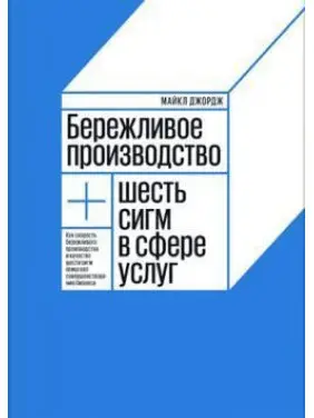 Дбайливе виробництво + шість сигм у сфері послуг. Майкл Джордж Дбайливе виробництво + шість сигм у сфері послуг. Майкл Джордж