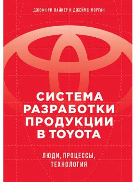Система розробки продукції в Toyota: Люди, процеси, технологія. Лайкер Дж. Система розробки продукції в Toyota: Люди, процеси, технологія. Лайкер Дж.