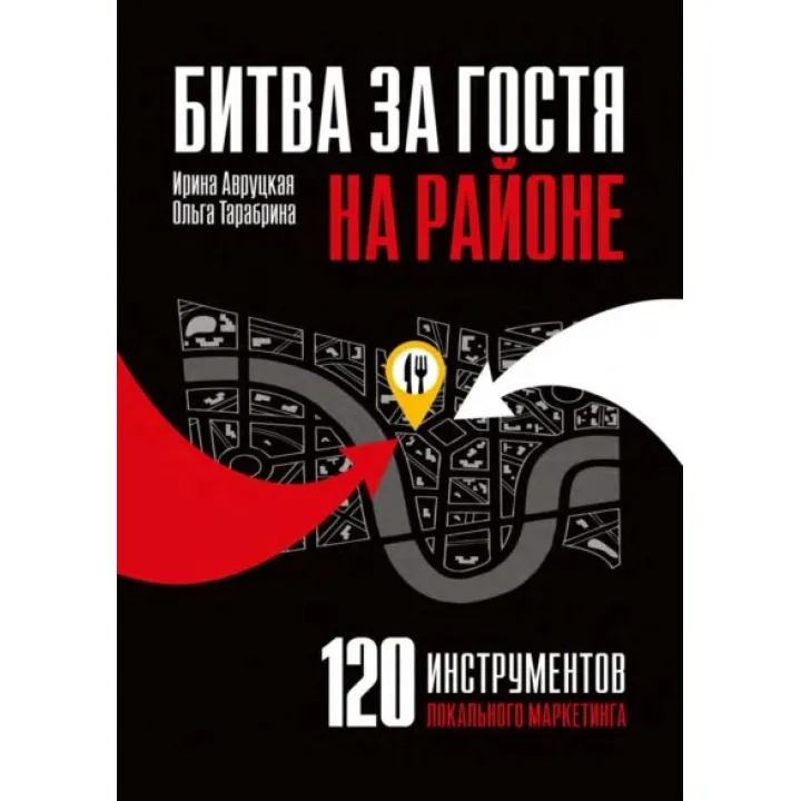Битва за гостя на районе. 120 инструментов локального маркетинга.  Авруцкая И., Тарабрина О. (мягка)