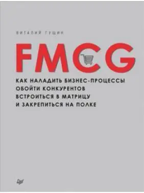 FMCG. Як налагодити бізнес-процеси, обійти конкурентів, вбудуватись у матрицю та закріпитися на полиці. В. Гущин FMCG. Як налагодити бізнес-процеси, обійти конкурентів, вбудуватись у матрицю та закріпитися на полиці. В. Гущин