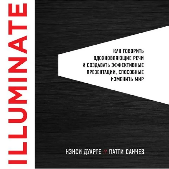 Illuminate: как говорить вдохновляющие речи и создавать эффективные презентации, способные изменить историю.