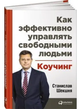 Коучинг: як ефективно управляти вільними людьми Станіслав Шекшня