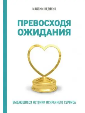 Перевершуючи очікування. Видатні історії щирого сервісу. Максим Недякін Перевершуючи очікування. Видатні історії щирого сервісу. Максим Недякін