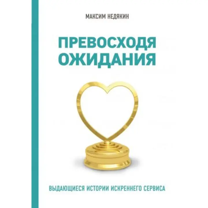 Перевершуючи очікування. Видатні історії щирого сервісу. Максим Недякін