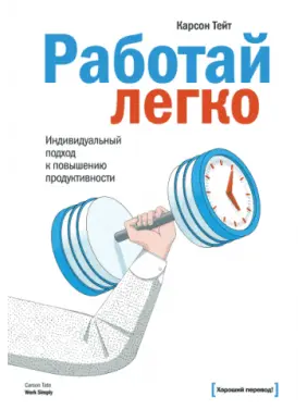 Працюй легко. Індивідуальний підхід підвищення продуктивності. Карсон Тейт