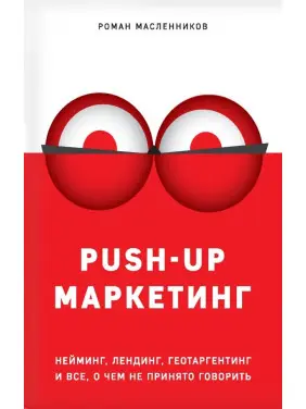 PUSH-UP маркетинг. Неймінг, лендинг, геотаргетинг та все, про що не прийнято говорити Масленников Роман