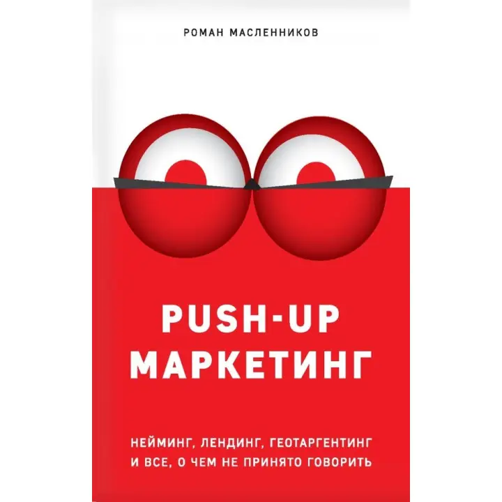 PUSH-UP маркетинг. Неймінг, лендинг, геотаргетинг та все, про що не прийнято говорити Масленников Роман