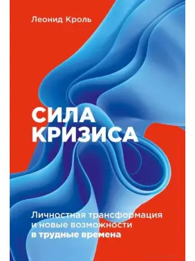 Сила кризи: Особистісна трансформація та нові можливості у скрутні часи. Леонід Кроль. Сила кризи: Особистісна трансформація та нові можливості у скрутні часи. Леонід Кроль.