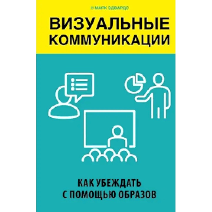 Візуальні комунікації. Як переконувати за допомогою образів. Марк Едвардс