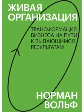 Жива організація. Трансформація бізнесу на шляху до видатних результатів. Норман Вольф