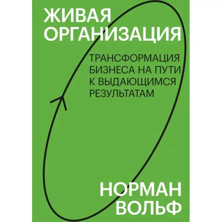 Жива організація. Трансформація бізнесу на шляху до видатних результатів. Норман Вольф