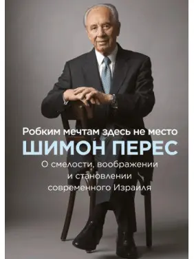 Боязким мріям тут не місце. Про сміливості, уяві і становленні сучасного Ізраїлю. Шимон Перес Боязким мріям тут не місце. Про сміливості, уяві і становленні сучасного Ізраїлю. Шимон Перес