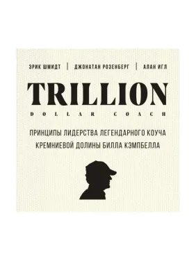 Trillion Dollar Coach. Принципи лідерства легендарного коуча Кремнієвої долини Білла Кемпбелла, Еррик Шмідт, Д