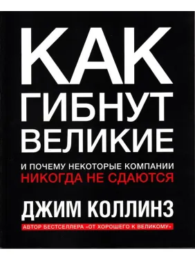 Как гибнут великие и почему некоторые компании никогда не сдаются. Джим Коллинз