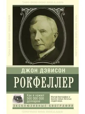 Як я нажив 500 000 000. Мемуари мільярдера. Джон Девісон Рокфеллер Як я нажив 500 000 000. Мемуари мільярдера. Джон Девісон Рокфеллер