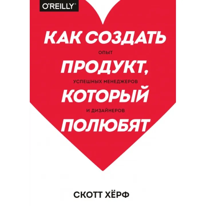 Як створити продукт, який полюблять. Досвід успішних менеджерів і дизайнерів. Скотт Херф