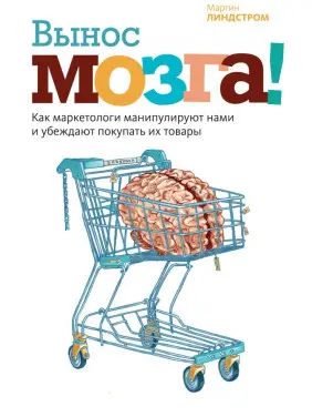Вынос мозга! Как маркетологи манипулируют нами и убеждают покупать их товары. Мартин Линдстром Вынос мозга! Как маркетологи манипулируют нами и убеждают покупать их товары. Мартин Линдстром