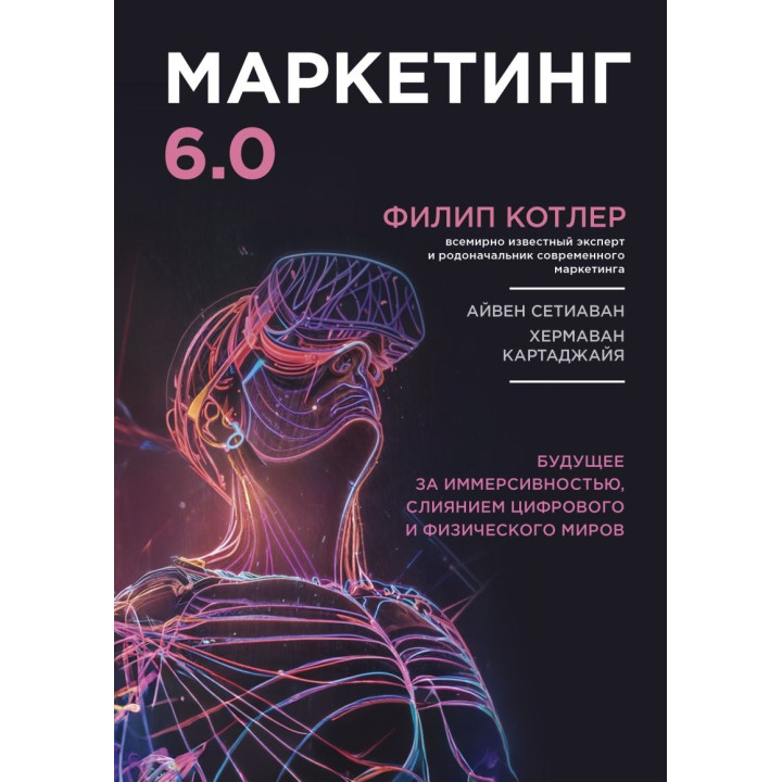Маркетинг 6.0. Майбутнє за імерсивністю, злиттям цифрового та фізичного світів. Філіп Котлер
