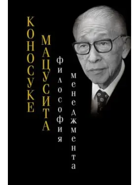 Філософія менеджменту. Коносуке Мацусіта Філософія менеджменту. Коносуке Мацусіта