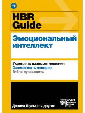 HBR Guide. Емоційний інтелект. Зміцнювати взаємини. Завойовувати довіру. Гнучко керувати HBR Guide. Емоційний інтелект. Зміцнювати взаємини. Завойовувати довіру. Гнучко керувати