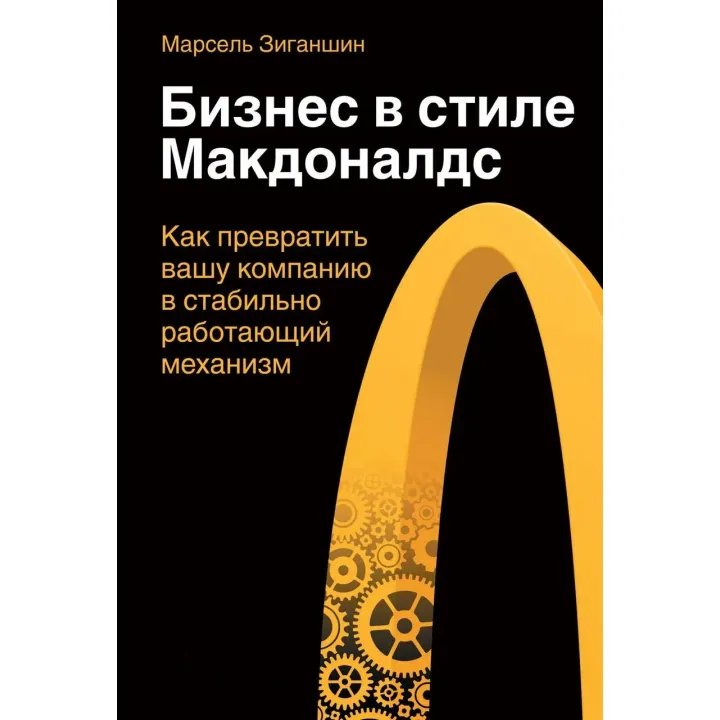 Бизнес в стиле "Макдоналдс". Как превратить вашу компанию в стабильно работающий механизм. Марсель Зиганшин