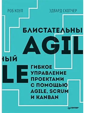 Блистательный Agile. Гибкое управление проектами с помощью Agile, Scrum и Kanban. Коул Роб, Эдвард Скотчер Блистательный Agile. Гибкое управление проектами с помощью Agile, Scrum и Kanban. Коул Роб, Эдвард Скотчер