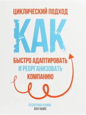 Циклічний підхід. Як швидко адаптувати і реорганізувати компанію. Себастіан Кляйн Циклічний підхід. Як швидко адаптувати і реорганізувати компанію. Себастіан Кляйн