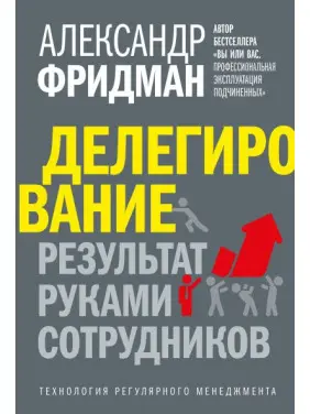 Делегування: результат руками співробітників. Технологія регулярного менеджменту. Олександр Фрідман Делегування: результат руками співробітників. Технологія регулярного менеджменту. Олександр Фрідман
