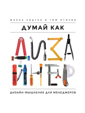 Думай как дизайнер. Дизайн-мышление для менеджеров. Жанна Лидтка, Тим Огилви