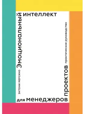 Емоційний інтелект для менеджерів проєктів. Практичний посібник. Ентоні Мерсіно
