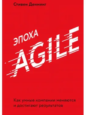Епоха Agile Як розумні компанії змінюються й досягають результатів. Стівен Деннінг