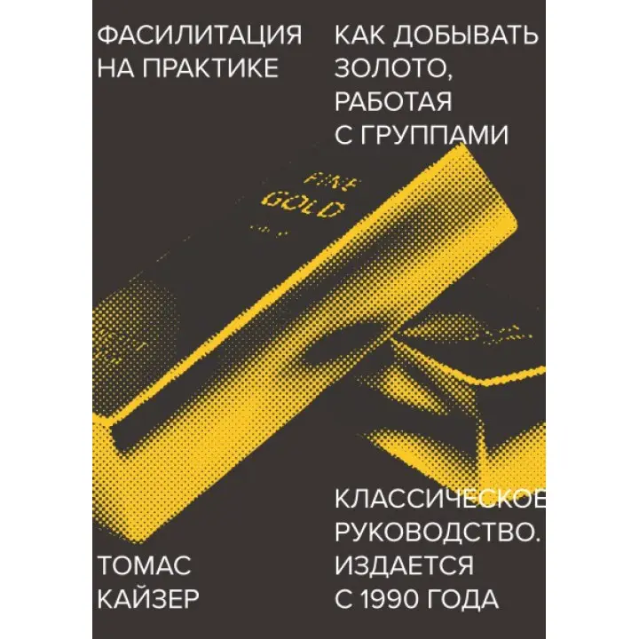 Фасилітація на практиці. Як добувати золото, працюючи з групами. Томас Кайзер