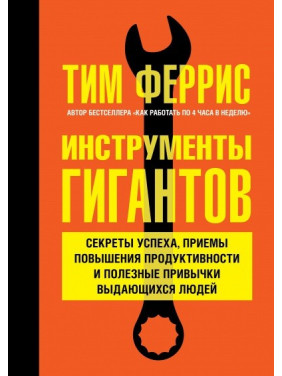 Инструменты гигантов. Секреты успеха, приемы повышения продуктивности и полезные привычки выдающихся людей