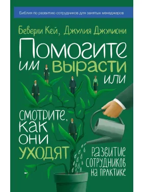 Кей Б.; Джулиони Д. Помогите им вырасти или смотрите, как они уходят. Развитие сотрудников на практике Кей Б.; Джулиони Д. Помогите им вырасти или смотрите, как они уходят. Развитие сотрудников на практике