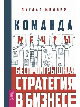 Команда мрії. Безпрограшна стратегія в бізнесі. Дуглас Міллер