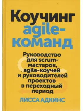 Коучинг agile-команд. Посібник для scrum-майстрів, agile-коучів і керівників. Лісса Адкінс