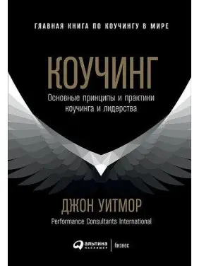 Коучинг. Основні принципи та практики коучингу та лідерства. Джон Вітмор