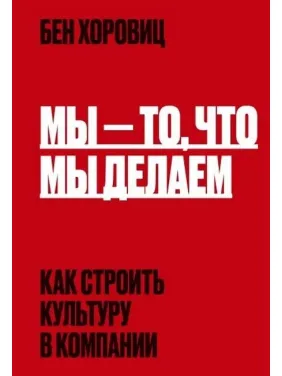 Мы - то, что мы делаем. Как строить культуру в компании. Бен Хоровиц Мы - то, что мы делаем. Как строить культуру в компании. Бен Хоровиц
