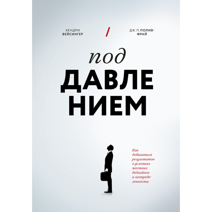 Під тиском. Як досягати результатів в умовах жорстких дедлайнів і невизначеності. Хендрі Вейсінгер, Дж. П. Полів-Фрай