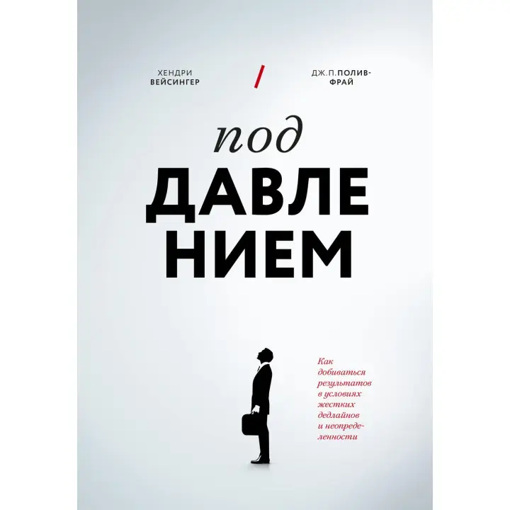 Під тиском. Як досягати результатів в умовах жорстких дедлайнів і невизначеності. Хендрі Вейсінгер, Дж. П. Полів-Фрай
