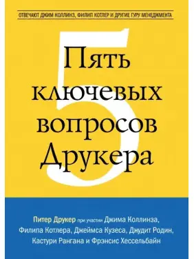 П'ять ключових питань Друкера. Відповідають Джим Коллінз, Філіп Котлер та інші гуру менеджменту П'ять ключових питань Друкера. Відповідають Джим Коллінз, Філіп Котлер та інші гуру менеджменту