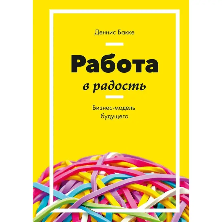 Робота в радість. Бізнес-модель майбутнього. Денис Бакке