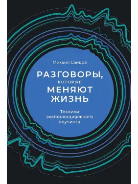 Розмови, які змінюють життя. Техніки експоненціального коучингу. Михайло Саідов Розмови, які змінюють життя. Техніки експоненціального коучингу. Михайло Саідов
