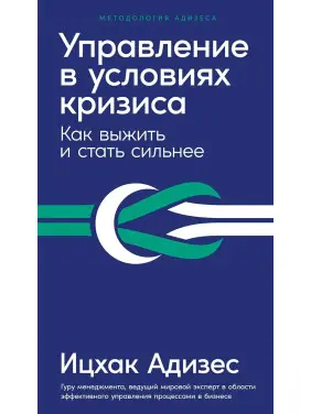 Управление в условиях кризиса. Как выжить и стать сильнее. Адизес И. Управление в условиях кризиса. Как выжить и стать сильнее. Адизес И.