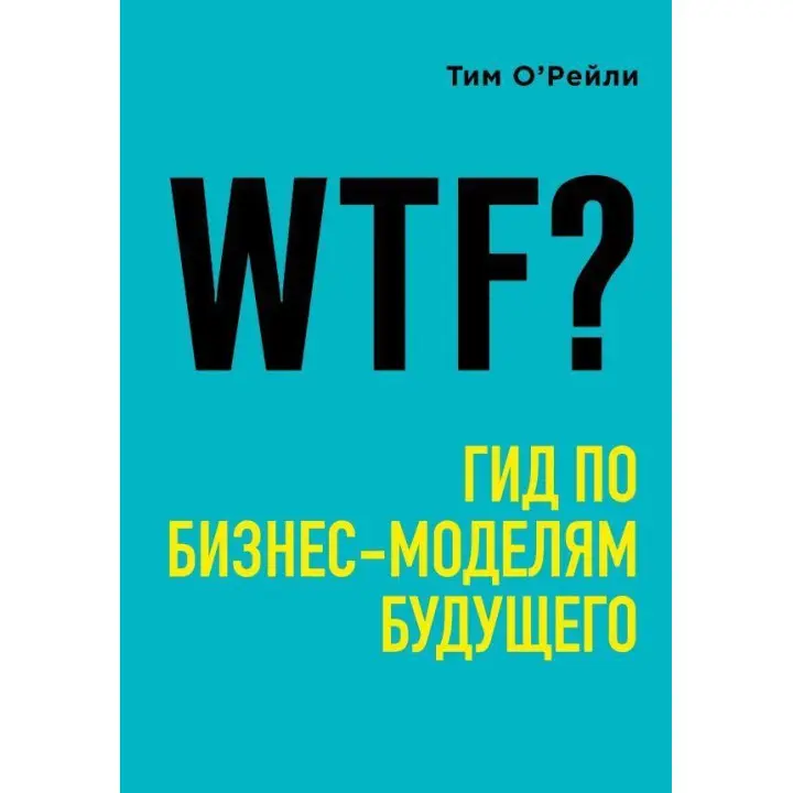 WTF?: Гід бізнес-моделями майбутнього. О'Рейлі Тім