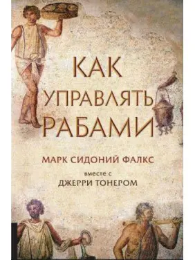 Як керувати рабами. Джеррі Тонер Марк Сідоній Фалкс.(м'яка обкладинка) Як керувати рабами. Джеррі Тонер Марк Сідоній Фалкс.(м'яка обкладинка)
