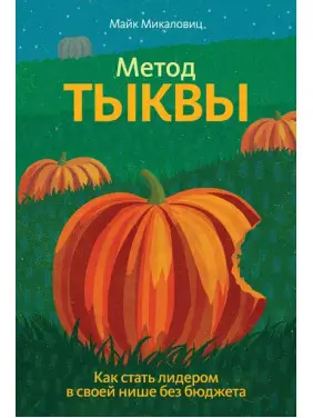 Метод тыквы. Как стать лидером в своей нише без бюджета. Майк Микаловиц