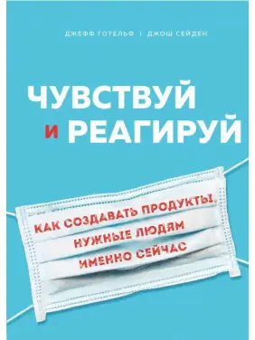 Чувствуй и реагируй. Как создавать продукты, нужные людям именно сейчас. Готельф Джефф, Джош Сейден Чувствуй и реагируй. Как создавать продукты, нужные людям именно сейчас. Готельф Джефф, Джош Сейден