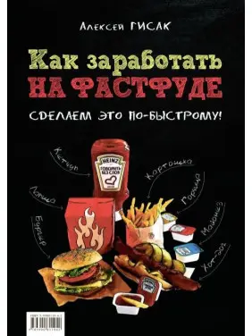 Как заработать на фастфуде. Сделаем это по-быстрому! Гисак А.А. Как заработать на фастфуде. Сделаем это по-быстрому! Гисак А.А.