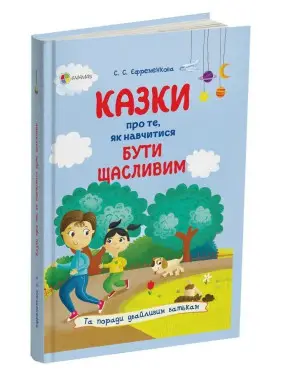 Казки про те, як навчитися бути щасливим, та поради дбайливим батькам. Світлана С. Єфременкова